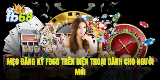 Mẹo đăng ký FB68 trên điện thoại dành cho người mới