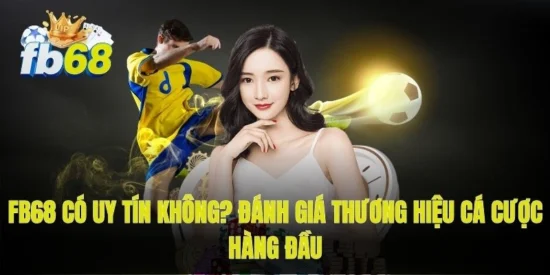 FB68 có uy tín không? Đánh giá thương hiệu cá cược hàng đầu