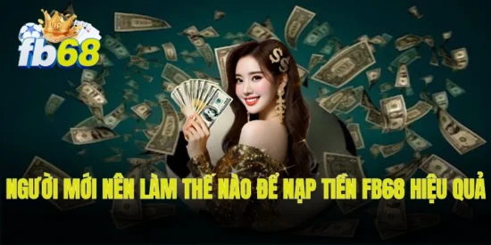 Người mới nên làm thế nào để nạp tiền FB68 hiệu quả